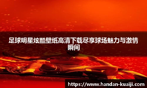 足球明星炫酷壁纸高清下载尽享球场魅力与激情瞬间